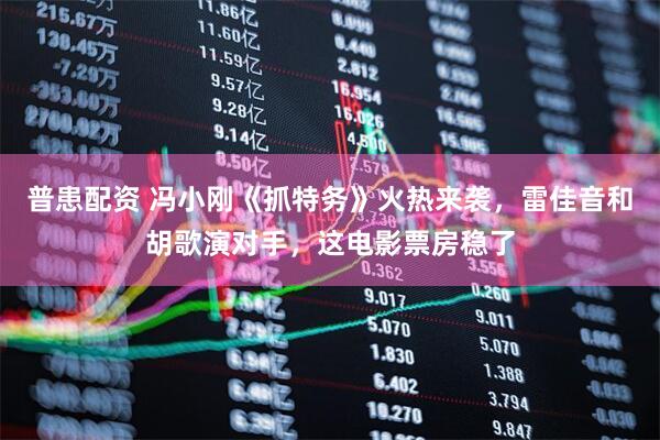 普患配资 冯小刚《抓特务》火热来袭，雷佳音和胡歌演对手，这电影票房稳了