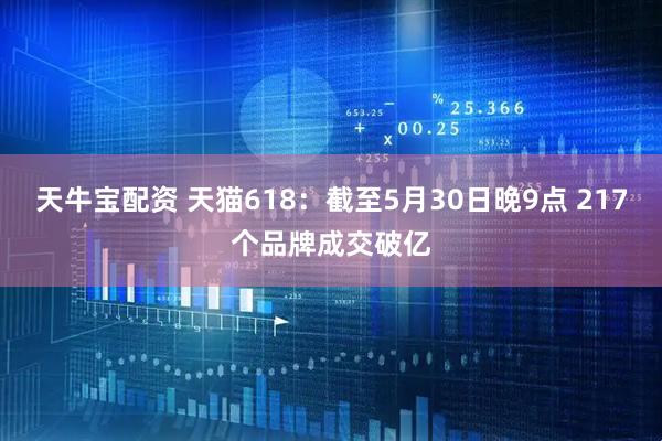 天牛宝配资 天猫618：截至5月30日晚9点 217个品牌成交破亿