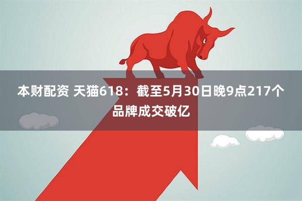 本财配资 天猫618：截至5月30日晚9点217个品牌成交破亿