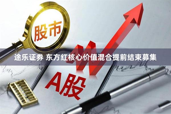 途乐证券 东方红核心价值混合提前结束募集