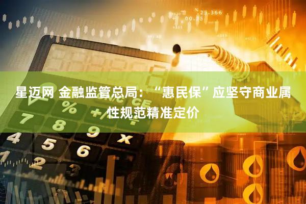星迈网 金融监管总局：“惠民保”应坚守商业属性规范精准定价