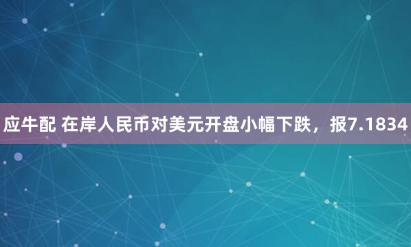应牛配 在岸人民币对美元开盘小幅下跌，报7.1834