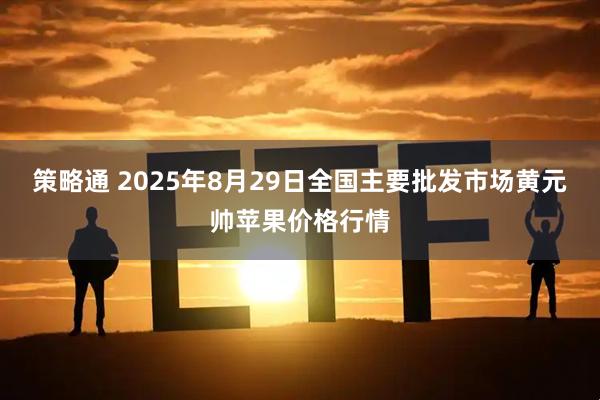 策略通 2025年8月29日全国主要批发市场黄元帅苹果价格行情