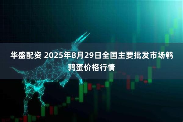 华盛配资 2025年8月29日全国主要批发市场鹌鹑蛋价格行情