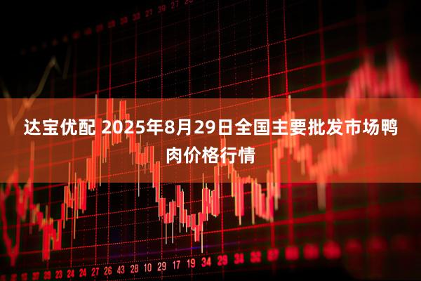 达宝优配 2025年8月29日全国主要批发市场鸭肉价格行情