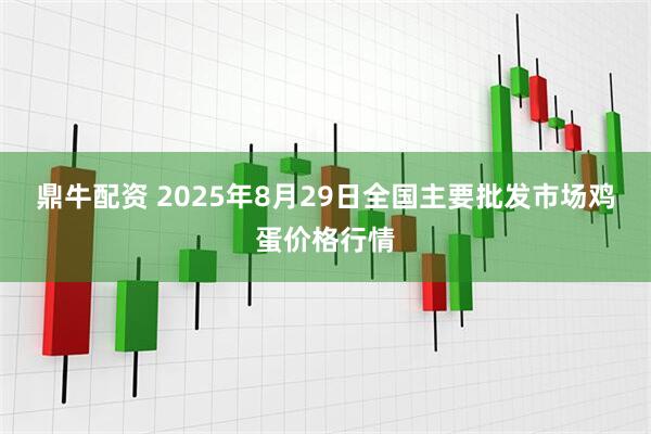 鼎牛配资 2025年8月29日全国主要批发市场鸡蛋价格行情