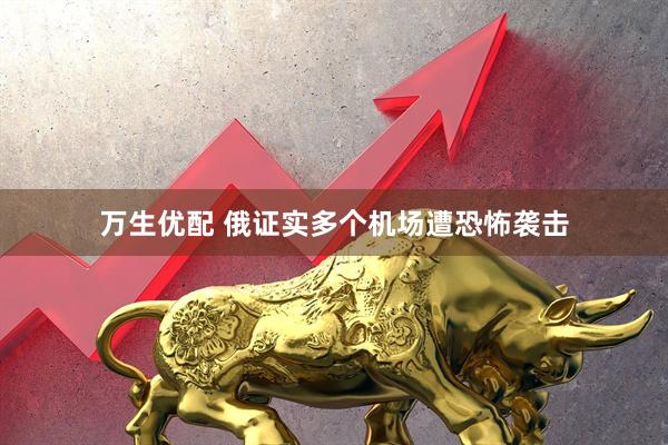 万生优配 俄证实多个机场遭恐怖袭击