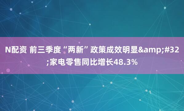 N配资 前三季度“两新”政策成效明显 家电零售同比增长48.3%