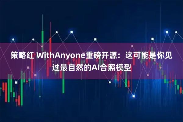 策略红 WithAnyone重磅开源：这可能是你见过最自然的AI合照模型
