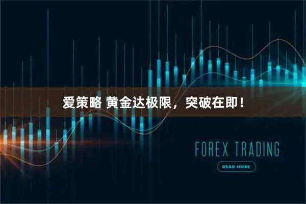 爱策略 黄金达极限，突破在即！