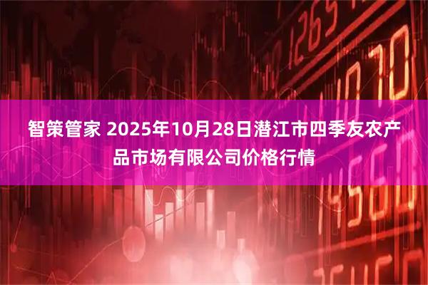 智策管家 2025年10月28日潜江市四季友农产品市场有限公司价格行情