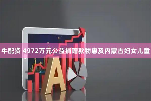 牛配资 4972万元公益捐赠款物惠及内蒙古妇女儿童